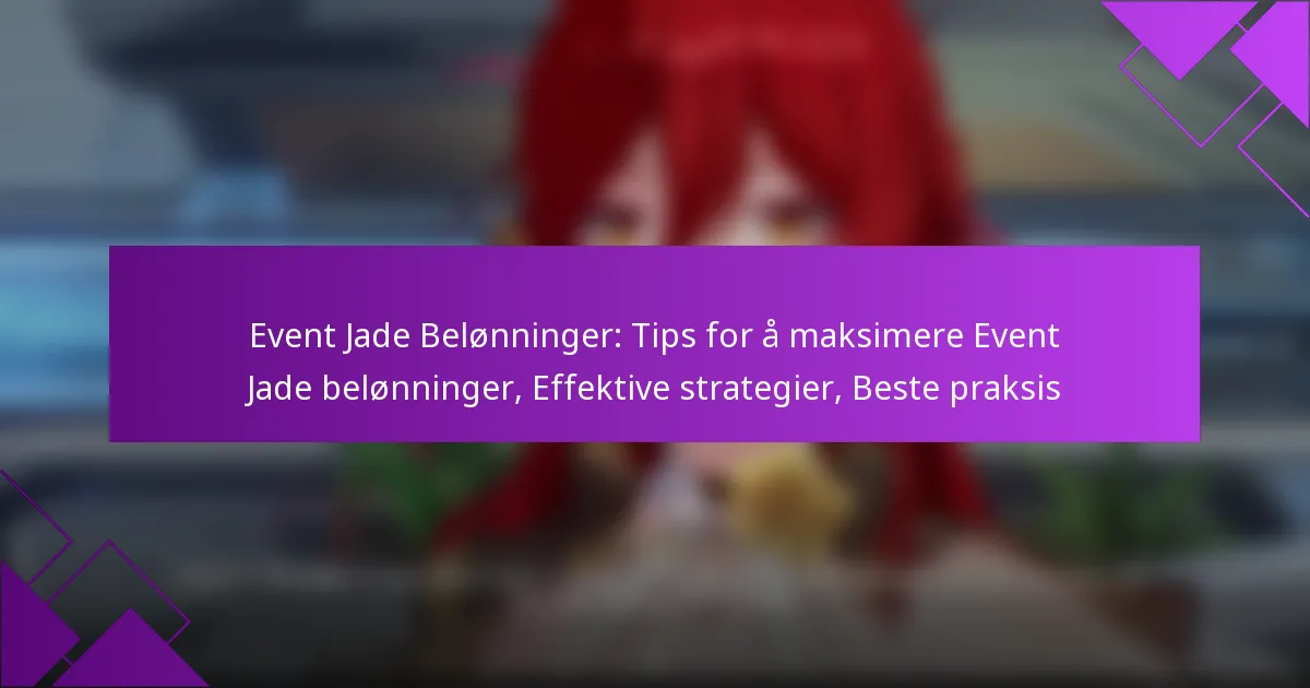 Event Jade Belønninger: Tips for å maksimere Event Jade belønninger, Effektive strategier, Beste praksis