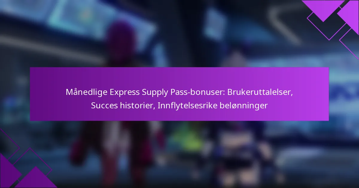 Månedlige Express Supply Pass-bonuser: Brukeruttalelser, Succes historier, Innflytelsesrike belønninger