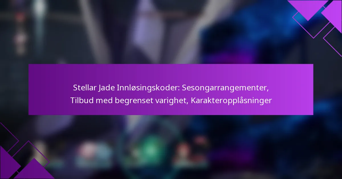 Stellar Jade Innløsingskoder: Sesongarrangementer, Tilbud med begrenset varighet, Karakteropplåsninger
