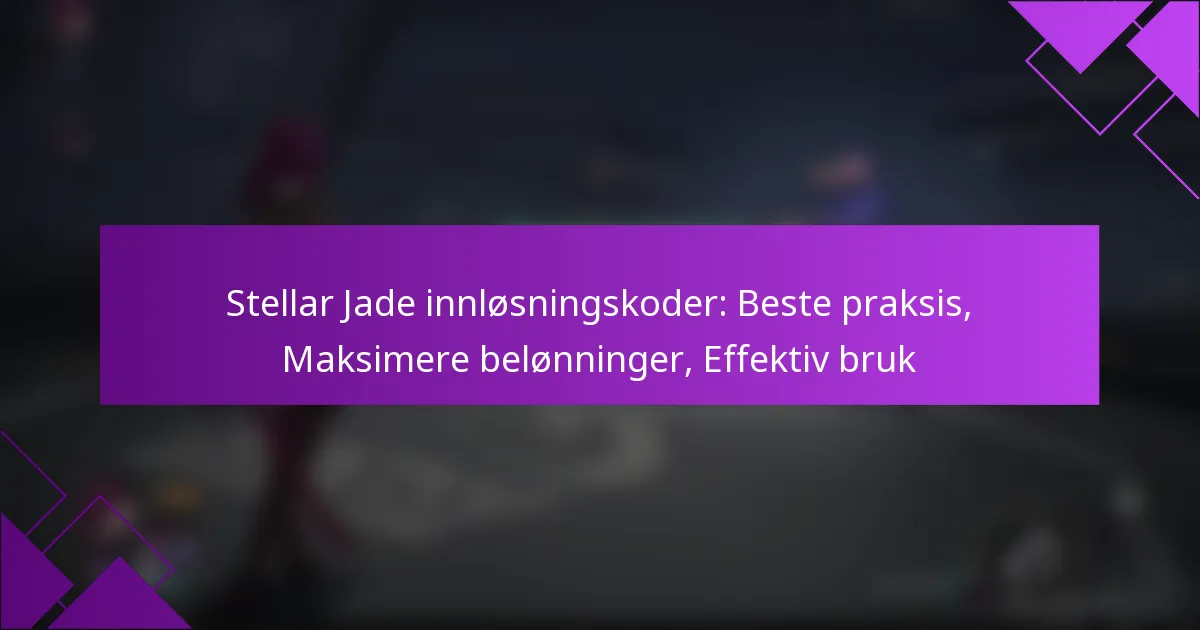 Stellar Jade innløsningskoder: Beste praksis, Maksimere belønninger, Effektiv bruk