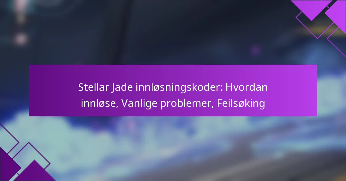 Stellar Jade innløsningskoder: Hvordan innløse, Vanlige problemer, Feilsøking