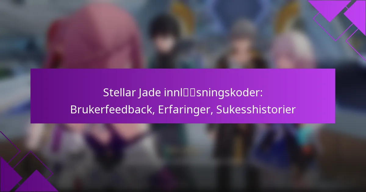 Stellar Jade innløsningskoder: Brukerfeedback, Erfaringer, Sukesshistorier