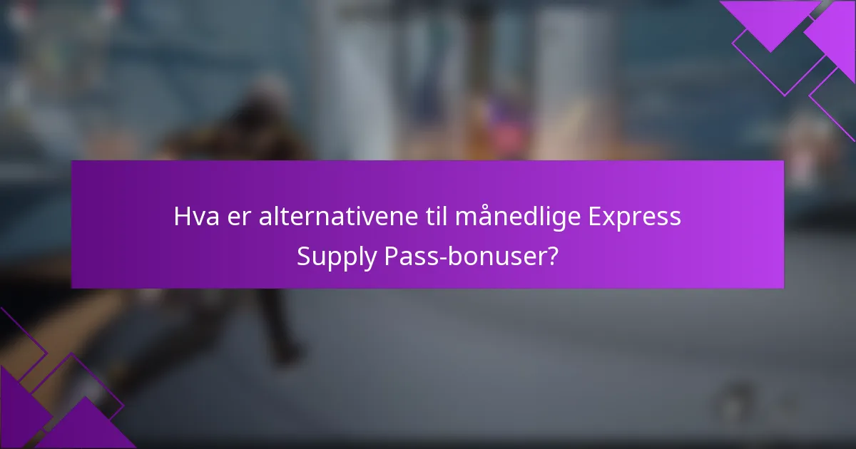 Hva er alternativene til månedlige Express Supply Pass-bonuser?