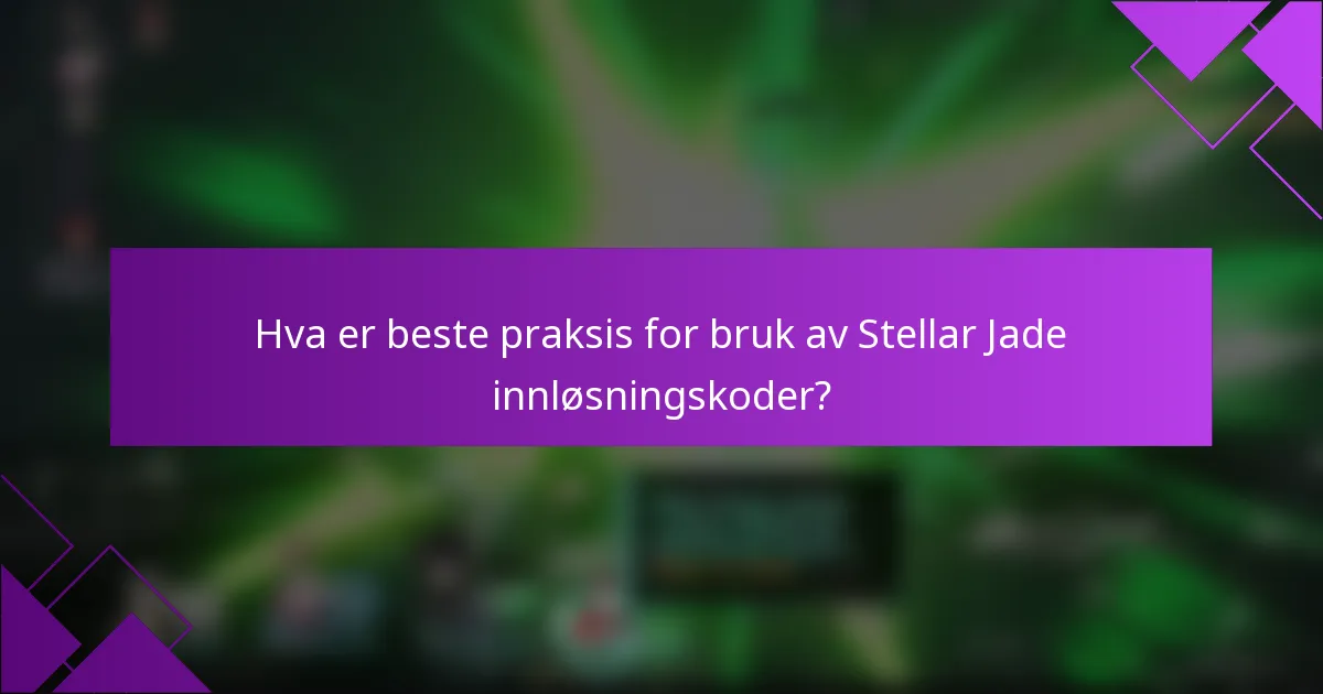 Hva er beste praksis for bruk av Stellar Jade innløsningskoder?