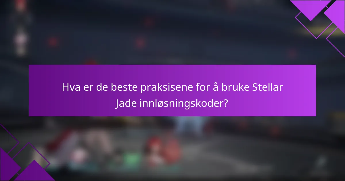 Hva er de beste praksisene for å bruke Stellar Jade innløsningskoder?