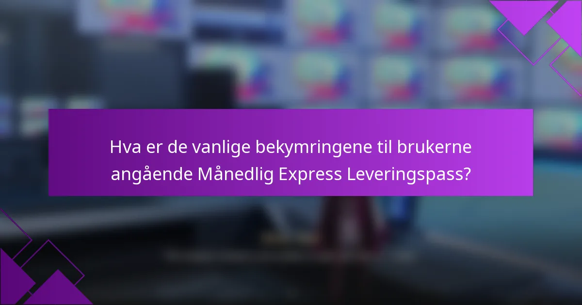 Hva er de vanlige bekymringene til brukerne angående Månedlig Express Leveringspass?