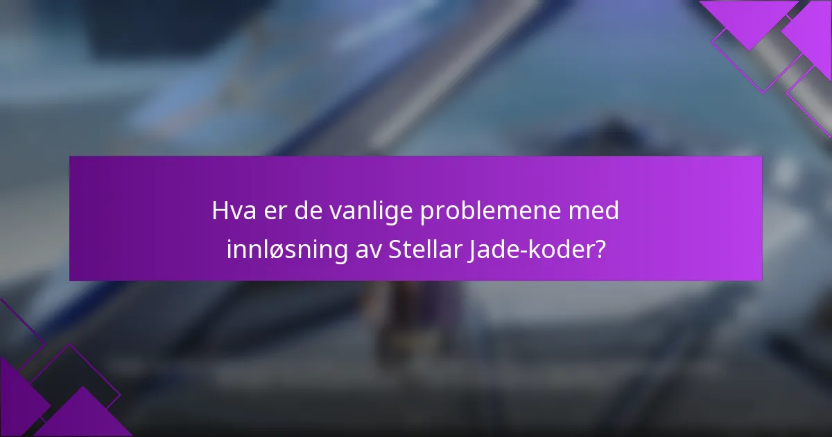 Hva er de vanlige problemene med innløsning av Stellar Jade-koder?