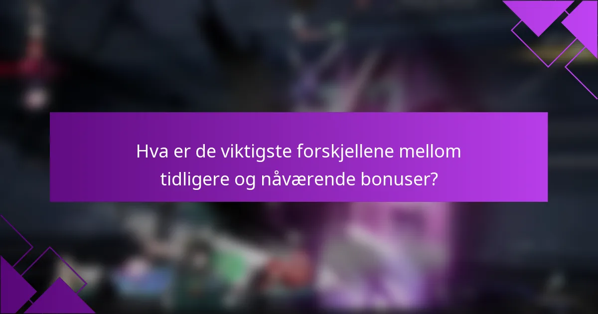 Hva er de viktigste forskjellene mellom tidligere og nåværende bonuser?
