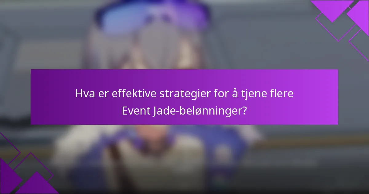 Hva er effektive strategier for å tjene flere Event Jade-belønninger?