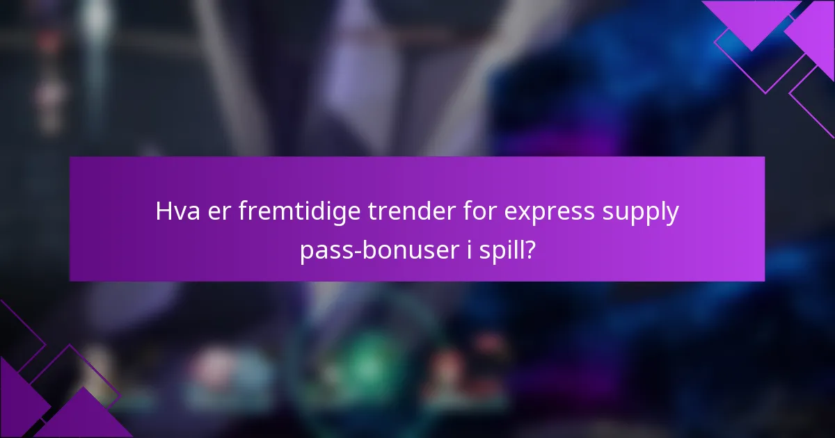 Hva er fremtidige trender for express supply pass-bonuser i spill?