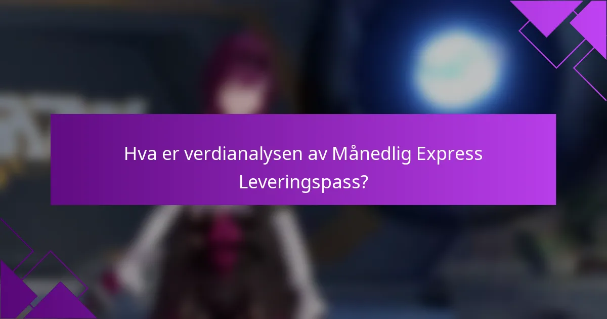Hva er verdianalysen av Månedlig Express Leveringspass?
