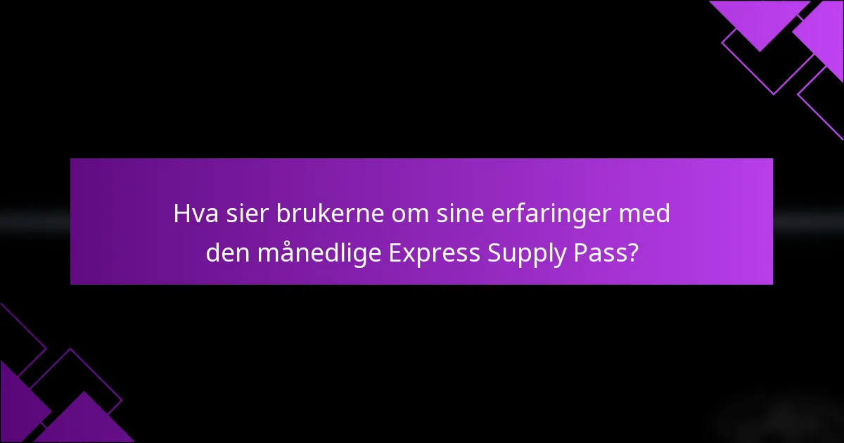 Hva sier brukerne om sine erfaringer med den månedlige Express Supply Pass?