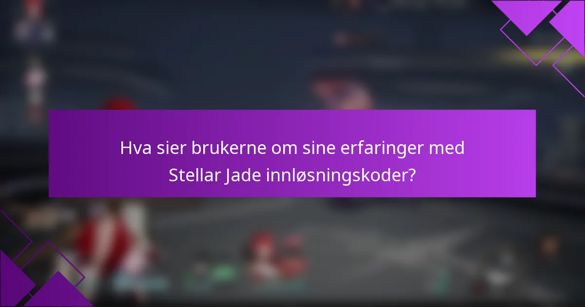Hva sier brukerne om sine erfaringer med Stellar Jade innløsningskoder?