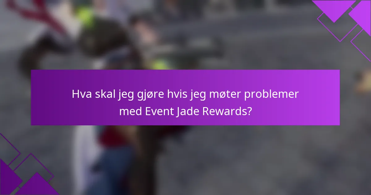 Hva skal jeg gjøre hvis jeg møter problemer med Event Jade Rewards?