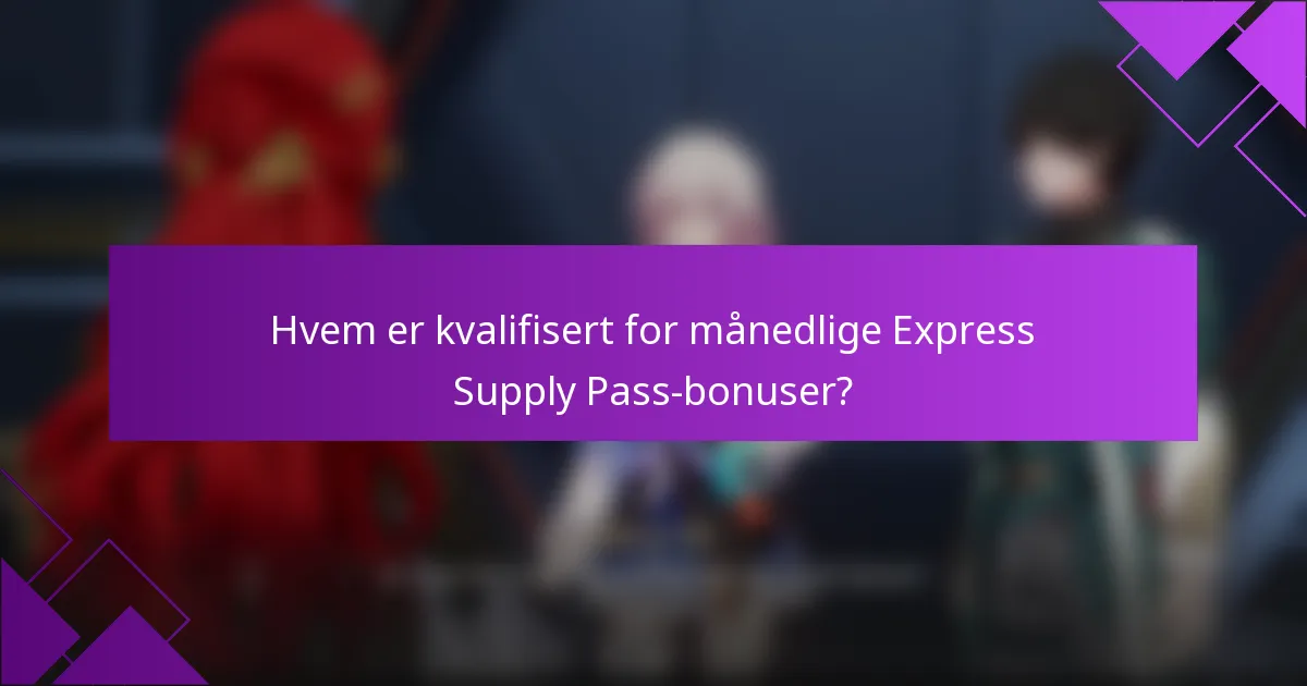 Hvem er kvalifisert for månedlige Express Supply Pass-bonuser?