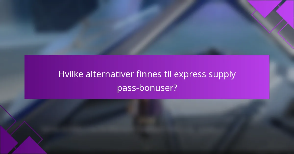 Hvilke alternativer finnes til express supply pass-bonuser?