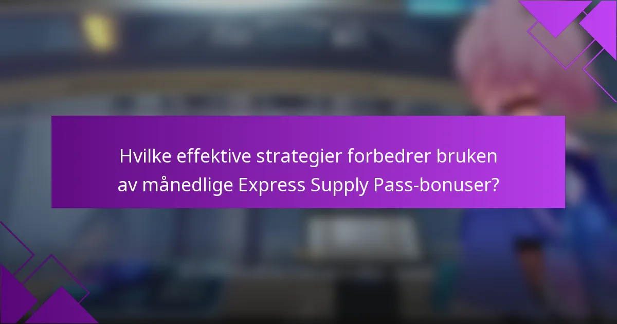 Hvilke effektive strategier forbedrer bruken av månedlige Express Supply Pass-bonuser?