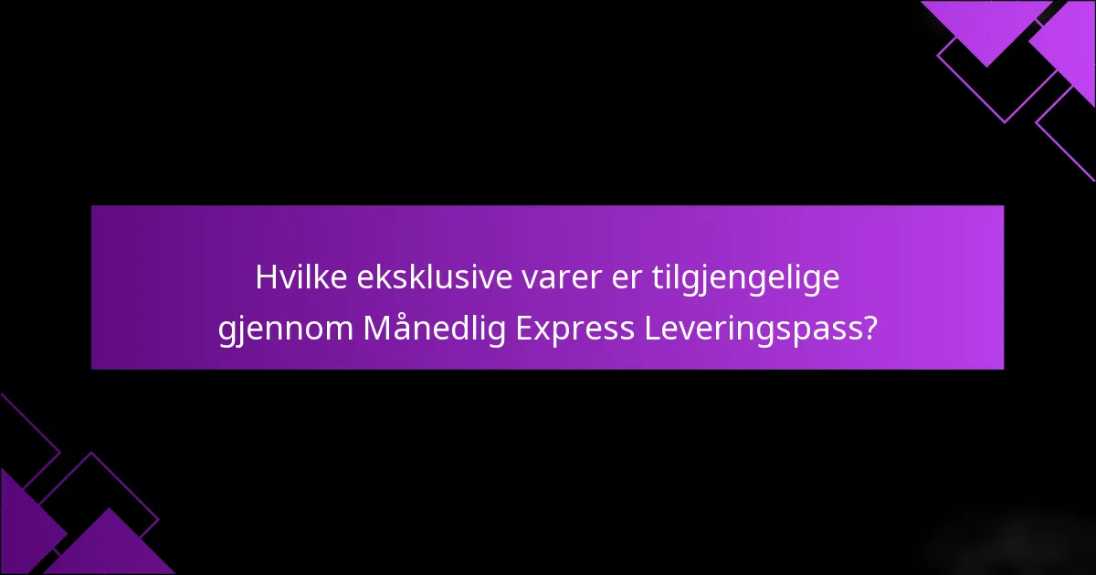 Hvilke eksklusive varer er tilgjengelige gjennom Månedlig Express Leveringspass?