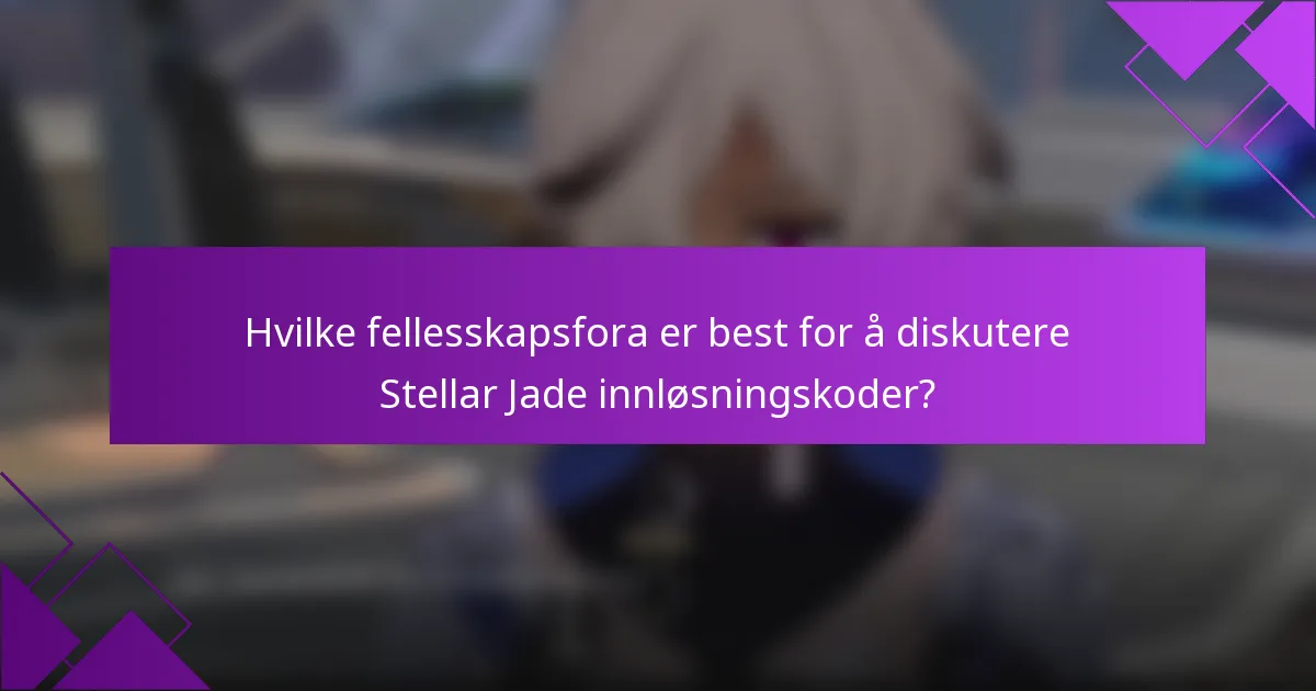 Hvilke fellesskapsfora er best for å diskutere Stellar Jade innløsningskoder?