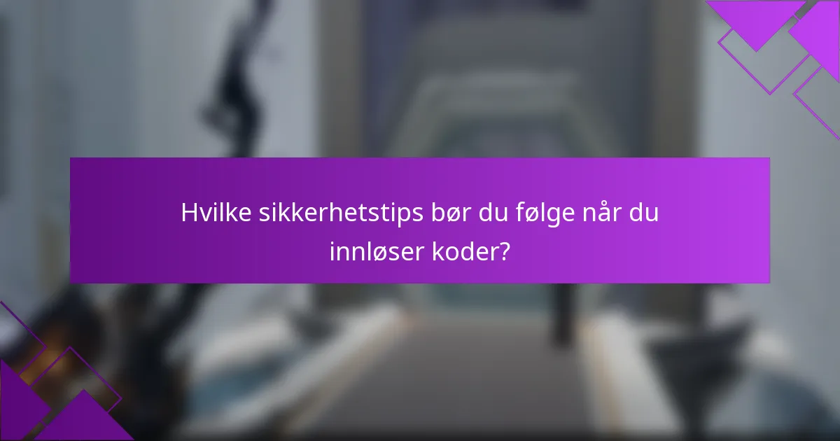 Hvilke sikkerhetstips bør du følge når du innløser koder?
