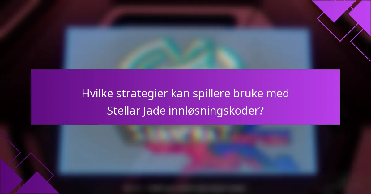 Hvilke strategier kan spillere bruke med Stellar Jade innløsningskoder?