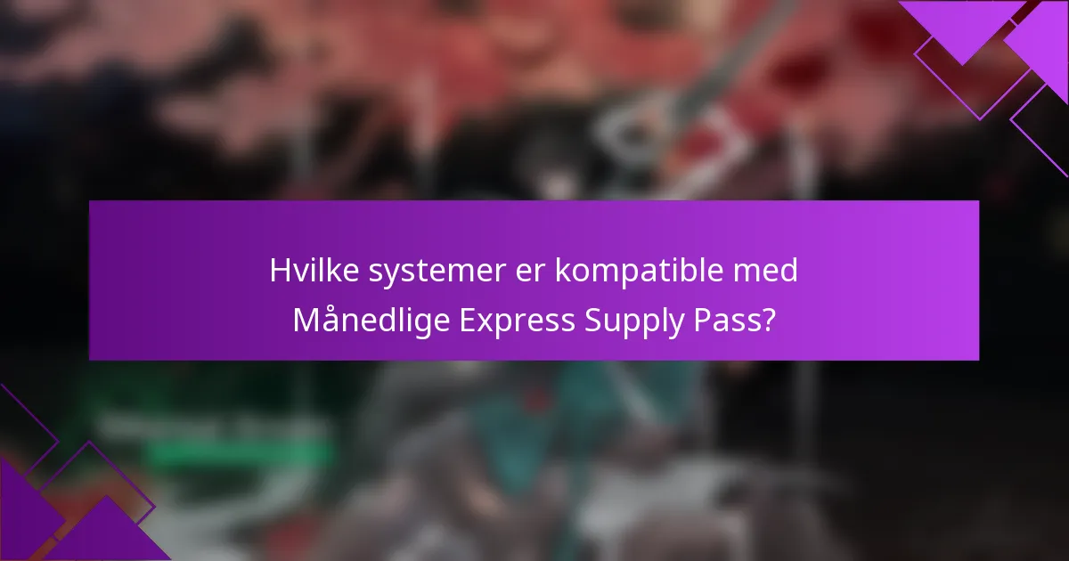 Hvilke systemer er kompatible med Månedlige Express Supply Pass?