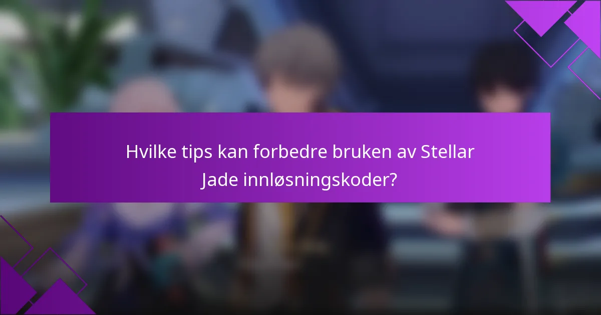 Hvilke tips kan forbedre bruken av Stellar Jade innløsningskoder?