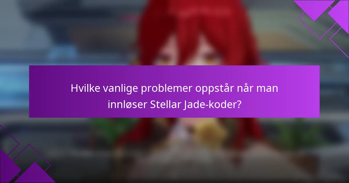 Hvilke vanlige problemer oppstår når man innløser Stellar Jade-koder?