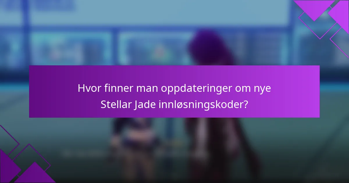 Hvor finner man oppdateringer om nye Stellar Jade innløsningskoder?