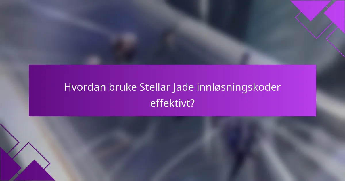 Hvordan bruke Stellar Jade innløsningskoder effektivt?