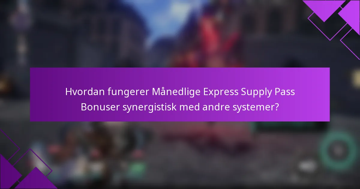Hvordan fungerer Månedlige Express Supply Pass Bonuser synergistisk med andre systemer?