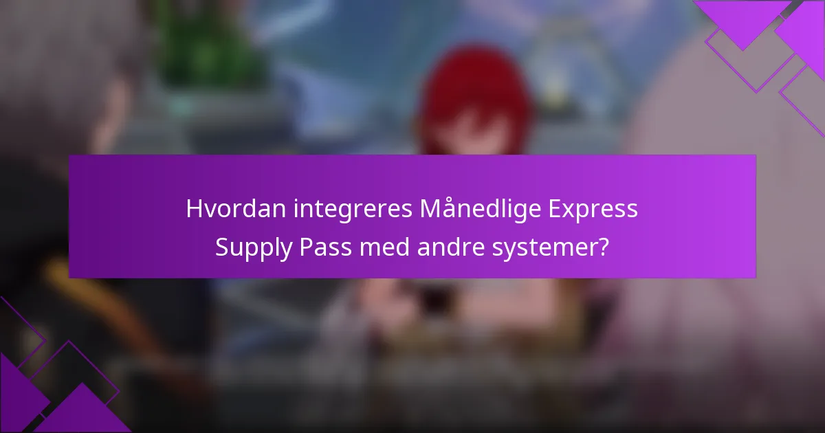 Hvordan integreres Månedlige Express Supply Pass med andre systemer?