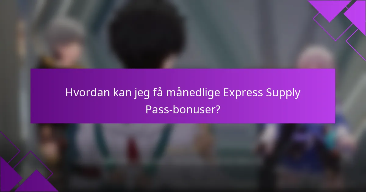 Hvordan kan jeg få månedlige Express Supply Pass-bonuser?