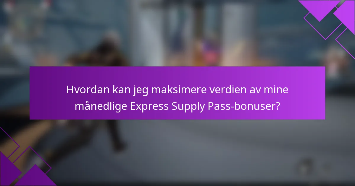 Hvordan kan jeg maksimere verdien av mine månedlige Express Supply Pass-bonuser?