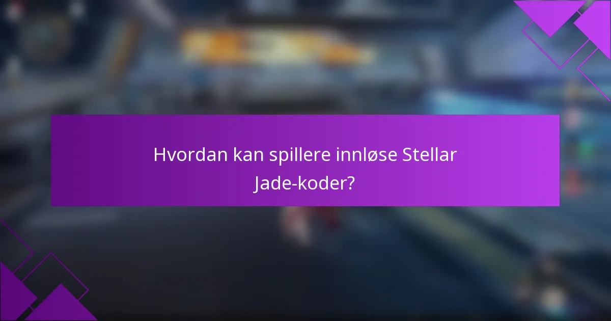 Hvordan kan spillere innløse Stellar Jade-koder?