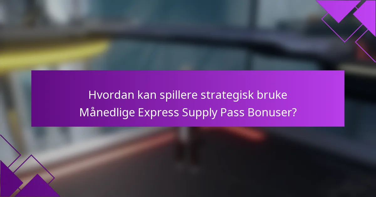 Hvordan kan spillere strategisk bruke Månedlige Express Supply Pass Bonuser?