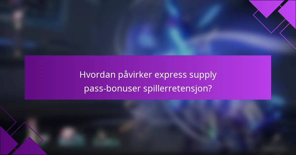 Hvordan påvirker express supply pass-bonuser spillerretensjon?