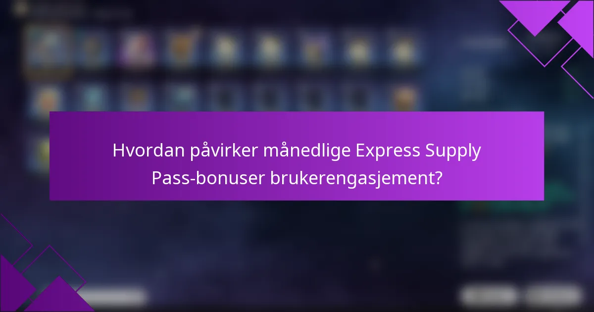 Hvordan påvirker månedlige Express Supply Pass-bonuser brukerengasjement?