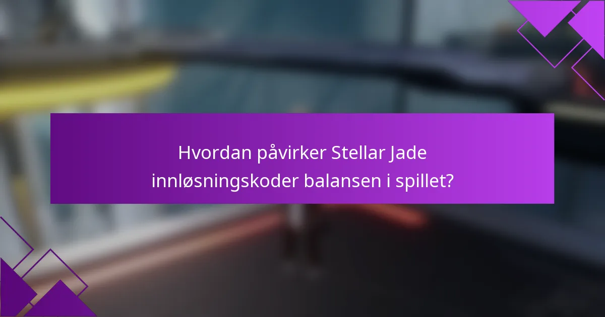 Hvordan påvirker Stellar Jade innløsningskoder balansen i spillet?