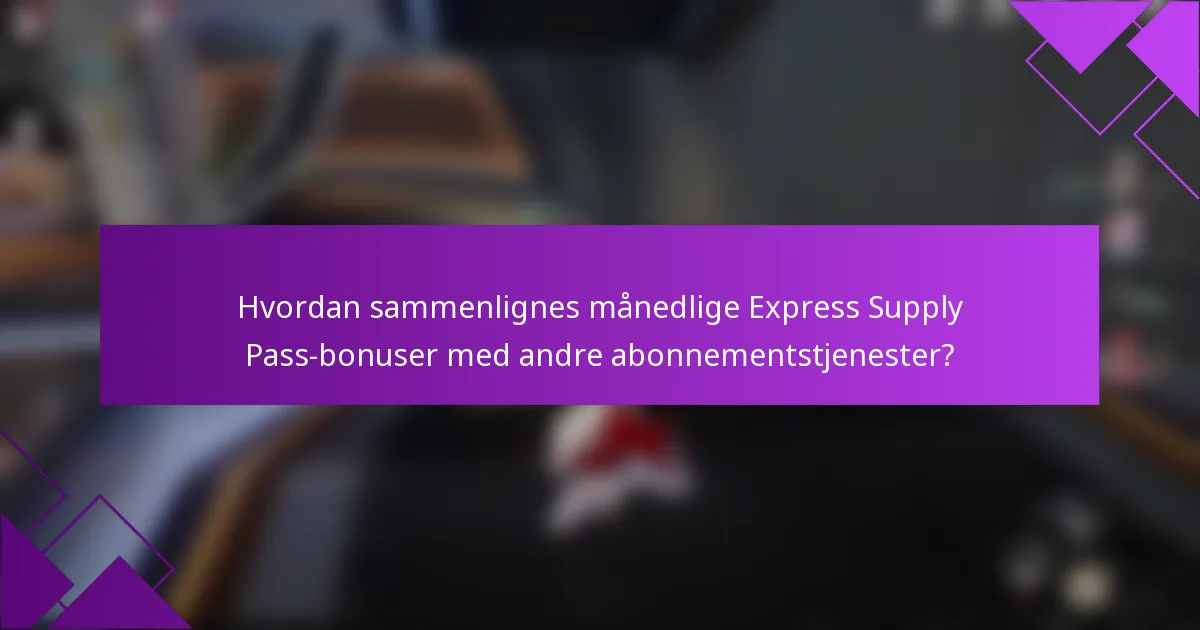 Hvordan sammenlignes månedlige Express Supply Pass-bonuser med andre abonnementstjenester?