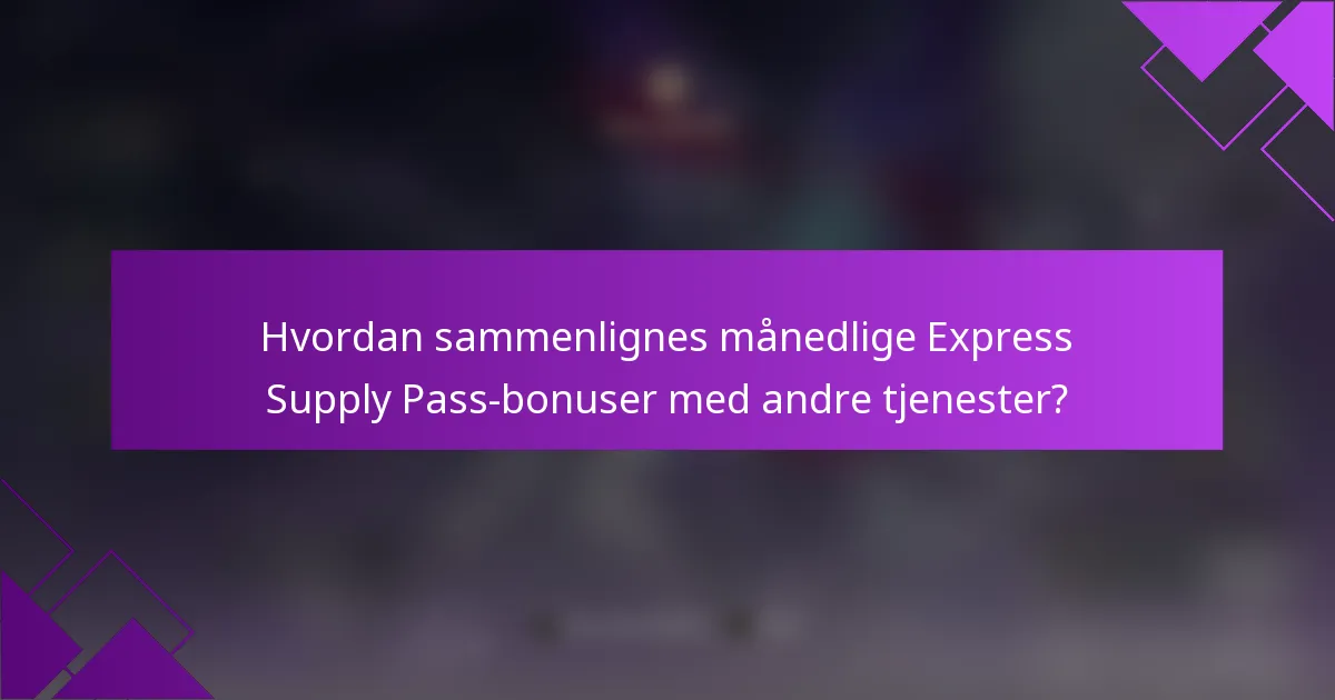 Hvordan sammenlignes månedlige Express Supply Pass-bonuser med andre tjenester?