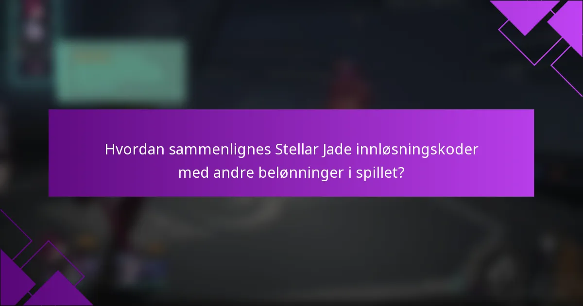 Hvordan sammenlignes Stellar Jade innløsningskoder med andre belønninger i spillet?