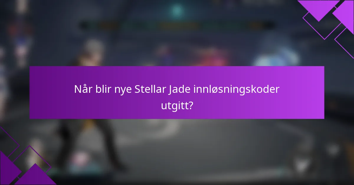 Når blir nye Stellar Jade innløsningskoder utgitt?