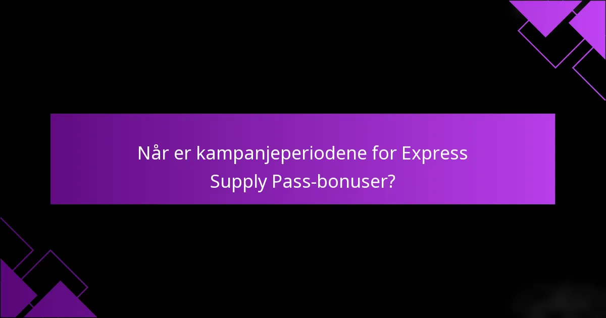 Når er kampanjeperiodene for Express Supply Pass-bonuser?