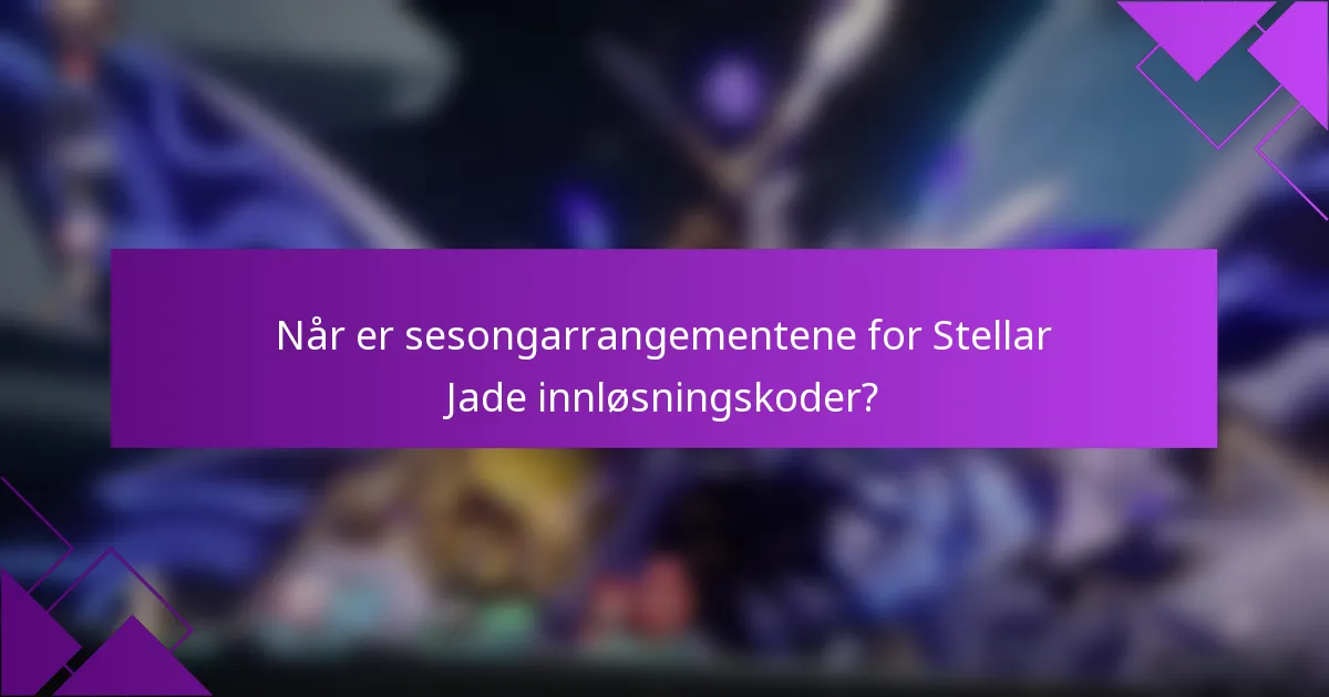 Når er sesongarrangementene for Stellar Jade innløsningskoder?